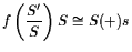 $\displaystyle \ensuremath
{f \left( \frac{\ensuremath{S'}\xspace }{\ensuremath{...
... } \right) \ensuremath{S}\xspace
\cong \ensuremath{S}\xspace ( + ) s
}\xspace $